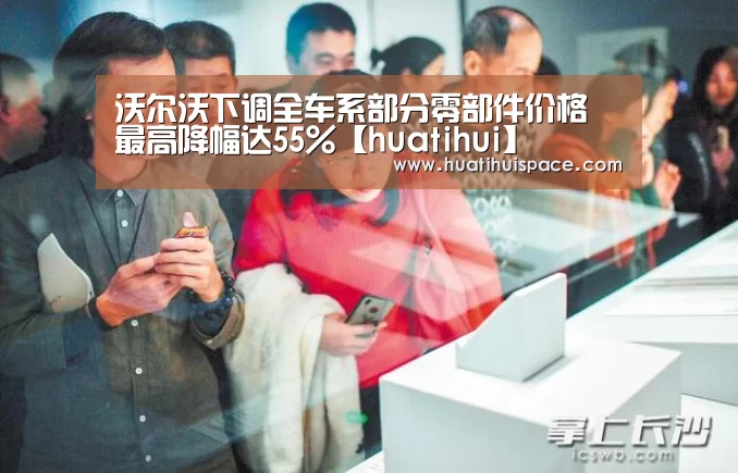 沃尔沃下调全车系部分零部件价格 最高降幅达55%【huatihui】
