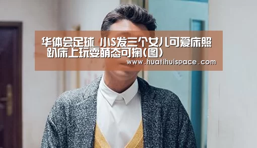 华体会足球_小S发三个女儿可爱床照 趴床上玩耍萌态可掬(图)(图1)