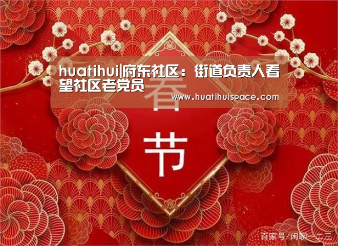 huatihui|府东社区:街道负责人看望社区老党员(图1) 华体会平台